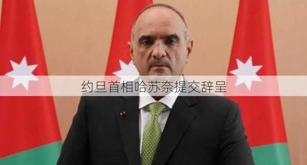 约旦首相哈苏奈提交辞呈