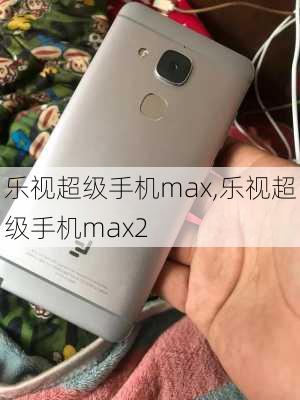 乐视超级手机max,乐视超级手机max2