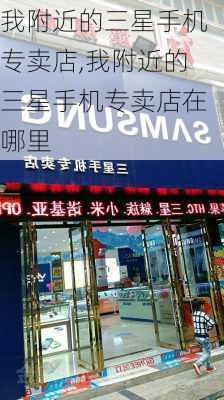 我附近的三星手机专卖店,我附近的三星手机专卖店在哪里