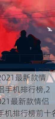 2021最新款情侣手机排行榜,2021最新款情侣手机排行榜前十名