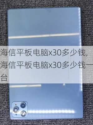 海信平板电脑x30多少钱,海信平板电脑x30多少钱一台