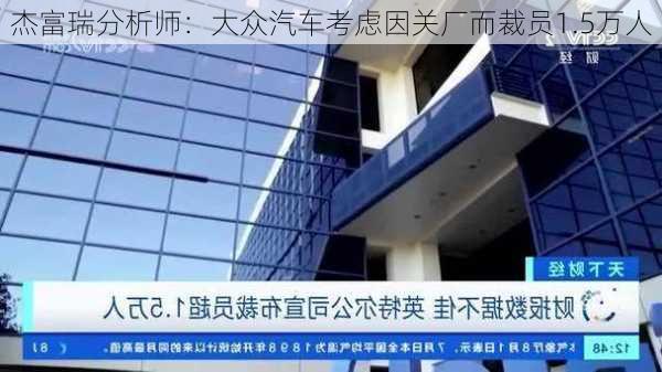 杰富瑞分析师：大众汽车考虑因关厂而裁员1.5万人