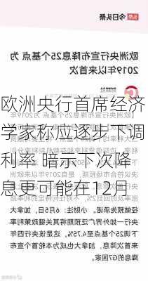 欧洲央行首席经济学家称应逐步下调利率 暗示下次降息更可能在12月