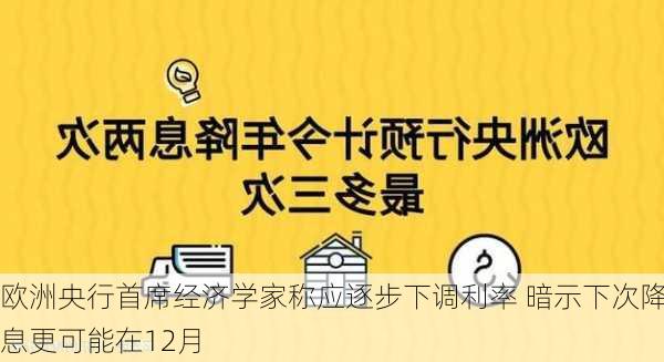 欧洲央行首席经济学家称应逐步下调利率 暗示下次降息更可能在12月