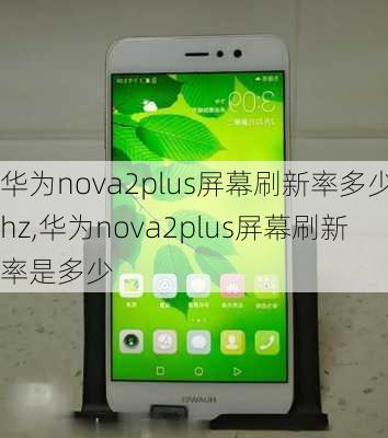 华为nova2plus屏幕刷新率多少hz,华为nova2plus屏幕刷新率是多少