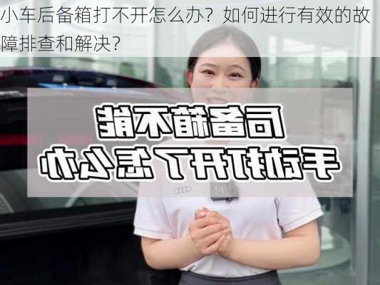 小车后备箱打不开怎么办？如何进行有效的故障排查和解决？