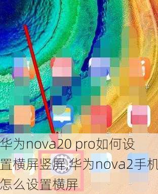 华为nova20 pro如何设置横屏竖屏,华为nova2手机怎么设置横屏