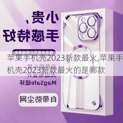 苹果手机壳2023新款最火,苹果手机壳2023新款最火的是哪款