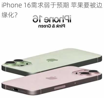 iPhone 16需求弱于预期 苹果要被边缘化？