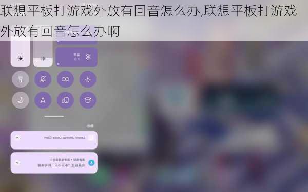 联想平板打游戏外放有回音怎么办,联想平板打游戏外放有回音怎么办啊