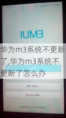 华为m3系统不更新了,华为m3系统不更新了怎么办