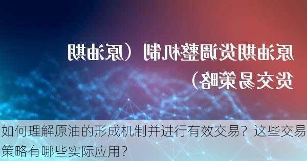 如何理解原油的形成机制并进行有效交易？这些交易策略有哪些实际应用？