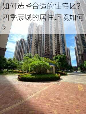 如何选择合适的住宅区？四季康城的居住环境如何？