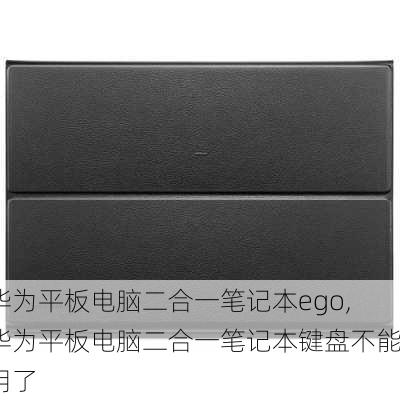 华为平板电脑二合一笔记本ego,华为平板电脑二合一笔记本键盘不能用了