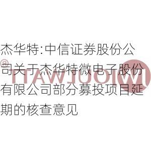 杰华特:中信证券股份公司关于杰华特微电子股份有限公司部分募投项目延期的核查意见