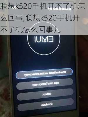 联想k520手机开不了机怎么回事,联想k520手机开不了机怎么回事儿