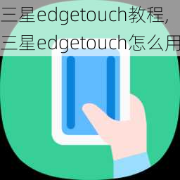 三星edgetouch教程,三星edgetouch怎么用