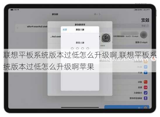 联想平板系统版本过低怎么升级啊,联想平板系统版本过低怎么升级啊苹果