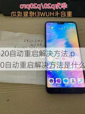 p20自动重启解决方法,p20自动重启解决方法是什么