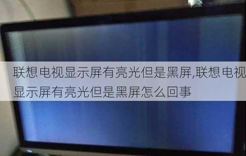 联想电视显示屏有亮光但是黑屏,联想电视显示屏有亮光但是黑屏怎么回事