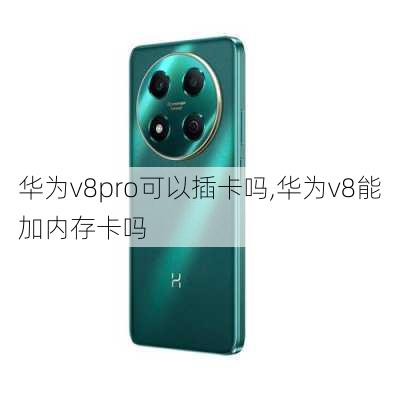 华为v8pro可以插卡吗,华为v8能加内存卡吗