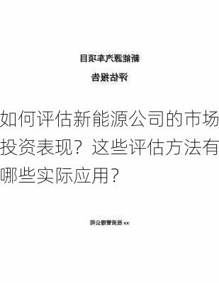 如何评估新能源公司的市场投资表现？这些评估方法有哪些实际应用？