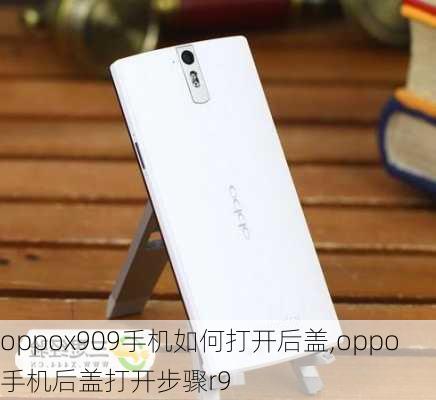 oppox909手机如何打开后盖,oppo手机后盖打开步骤r9