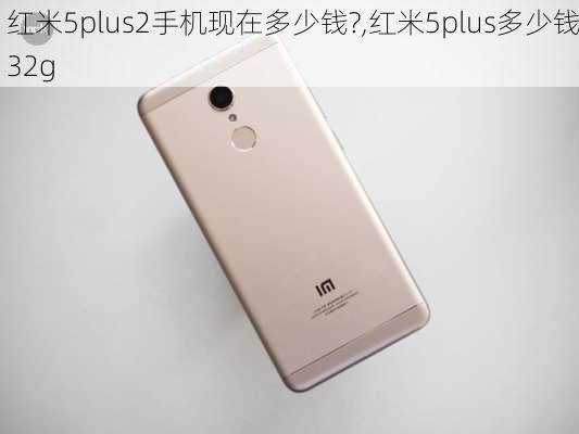 红米5plus2手机现在多少钱?,红米5plus多少钱32g