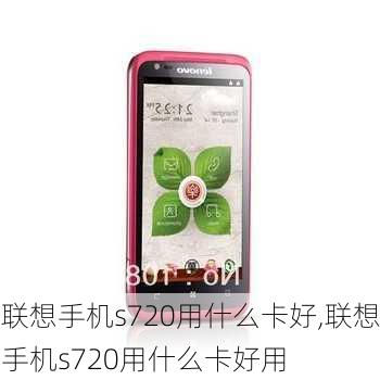 联想手机s720用什么卡好,联想手机s720用什么卡好用