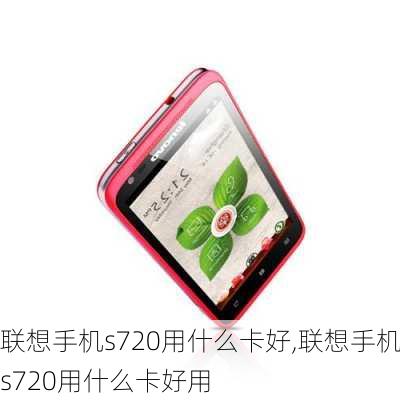 联想手机s720用什么卡好,联想手机s720用什么卡好用