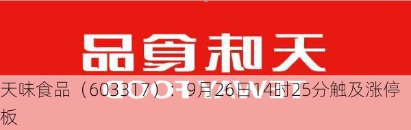 天味食品（603317）：9月26日14时25分触及涨停板