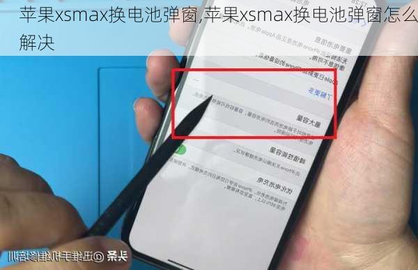 苹果xsmax换电池弹窗,苹果xsmax换电池弹窗怎么解决