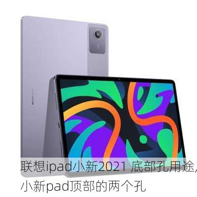 联想ipad小新2021 底部孔用途,小新pad顶部的两个孔