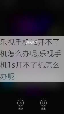 乐视手机1s开不了机怎么办呢,乐视手机1s开不了机怎么办呢