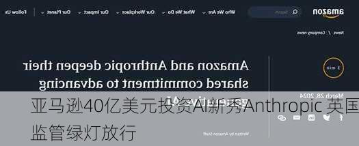 亚马逊40亿美元投资AI新秀Anthropic 英国监管绿灯放行