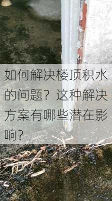 如何解决楼顶积水的问题？这种解决方案有哪些潜在影响？