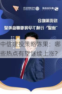 中信建投策略陈果：哪些热点有望继续上涨？