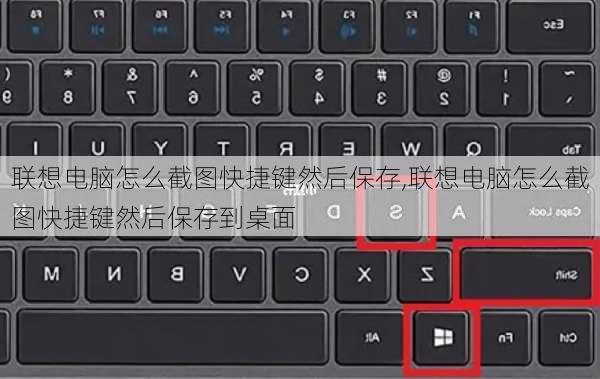 联想电脑怎么截图快捷键然后保存,联想电脑怎么截图快捷键然后保存到桌面