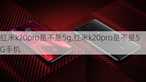 红米k20pro是不是5g,红米k20pro是不是5G手机