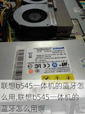 联想b545一体机的蓝牙怎么用,联想b545一体机的蓝牙怎么用啊