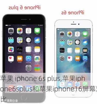 苹果 iphone 6s plus,苹果iphone6splus和苹果iphone16屏幕对比