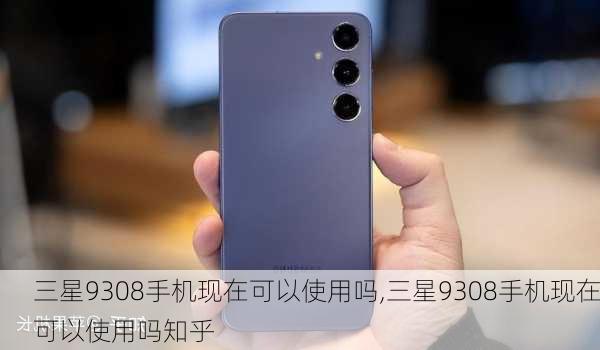 三星9308手机现在可以使用吗,三星9308手机现在可以使用吗知乎