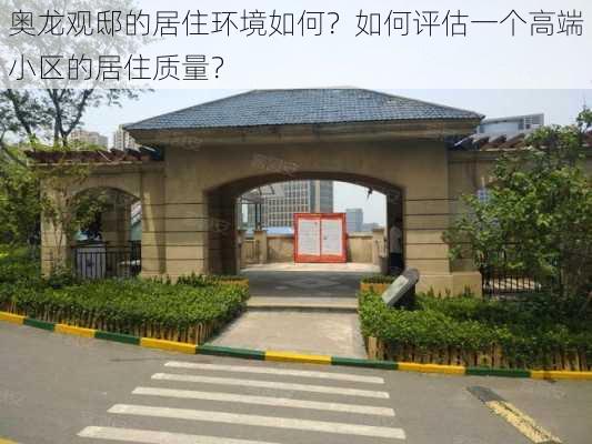 奥龙观邸的居住环境如何？如何评估一个高端小区的居住质量？