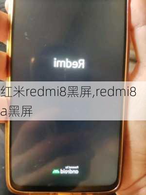 红米redmi8黑屏,redmi8a黑屏