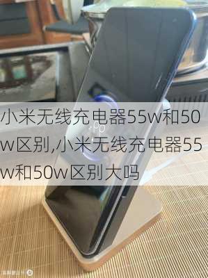 小米无线充电器55w和50w区别,小米无线充电器55w和50w区别大吗