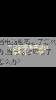 当电脑密码忘了怎么办,当电脑密码忘了怎么办?