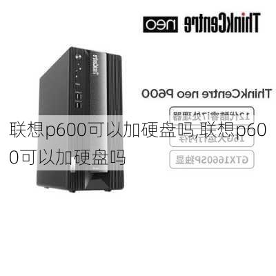 联想p600可以加硬盘吗,联想p600可以加硬盘吗