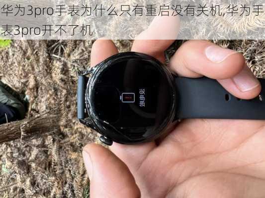 华为3pro手表为什么只有重启没有关机,华为手表3pro开不了机