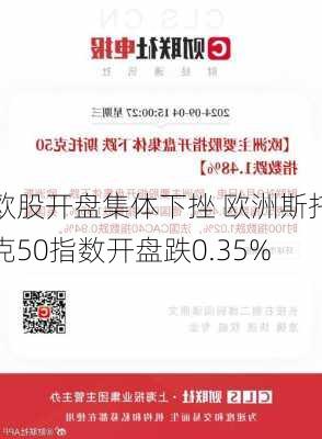 欧股开盘集体下挫 欧洲斯托克50指数开盘跌0.35%