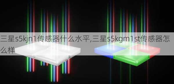 三星s5kjn1传感器什么水平,三星s5kgm1st传感器怎么样